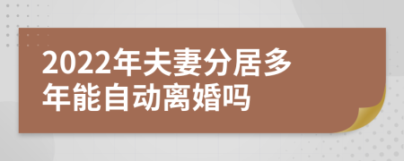 2022年夫妻分居多年能自动离婚吗