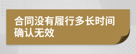 合同没有履行多长时间确认无效