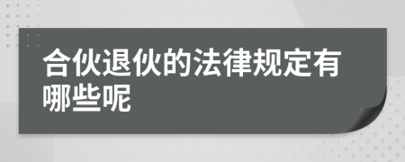 合伙退伙的法律规定有哪些呢