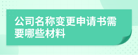 公司名称变更申请书需要哪些材料
