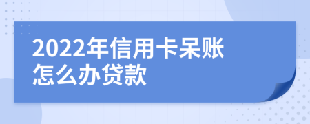 2022年信用卡呆账怎么办贷款
