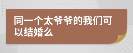 同一个太爷爷的我们可以结婚么