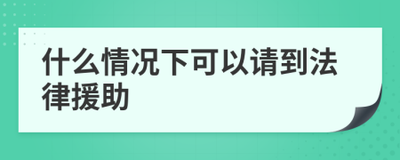 什么情况下可以请到法律援助