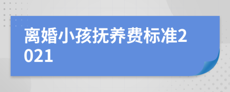 离婚小孩抚养费标准2021