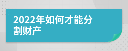 2022年如何才能分割财产