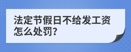 法定节假日不给发工资怎么处罚？