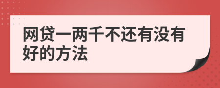 网贷一两千不还有没有好的方法