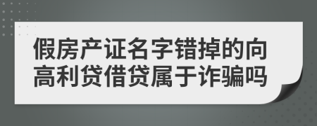 假房产证名字错掉的向高利贷借贷属于诈骗吗