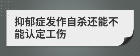 抑郁症发作自杀还能不能认定工伤