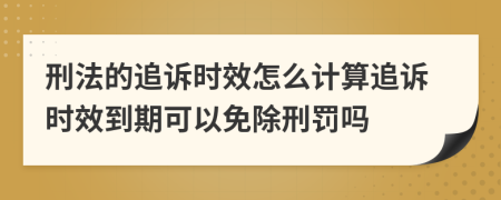 刑法的追诉时效怎么计算追诉时效到期可以免除刑罚吗