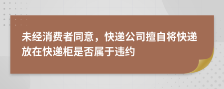 未经消费者同意，快递公司擅自将快递放在快递柜是否属于违约