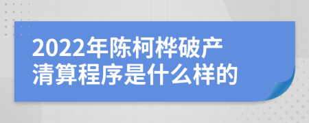 2022年陈柯桦破产清算程序是什么样的