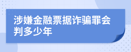 涉嫌金融票据诈骗罪会判多少年