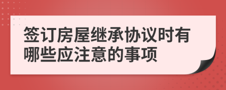 签订房屋继承协议时有哪些应注意的事项