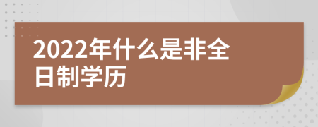 2022年什么是非全日制学历