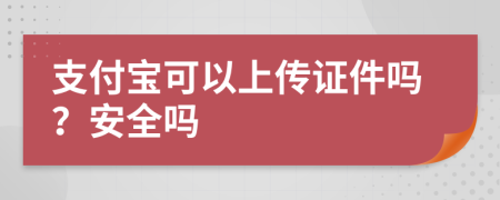 支付宝可以上传证件吗？安全吗