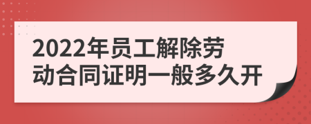 2022年员工解除劳动合同证明一般多久开