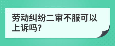 劳动纠纷二审不服可以上诉吗？