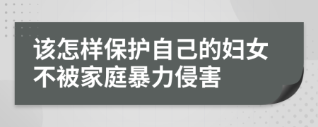 该怎样保护自己的妇女不被家庭暴力侵害