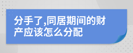 分手了,同居期间的财产应该怎么分配