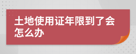 土地使用证年限到了会怎么办