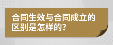 合同生效与合同成立的区别是怎样的？