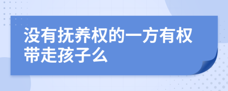 没有抚养权的一方有权带走孩子么