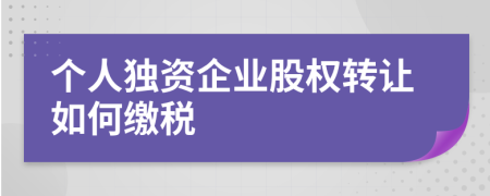 个人独资企业股权转让如何缴税