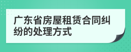 广东省房屋租赁合同纠纷的处理方式