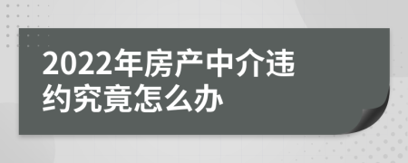 2022年房产中介违约究竟怎么办