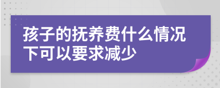 孩子的抚养费什么情况下可以要求减少