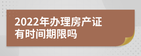 2022年办理房产证有时间期限吗