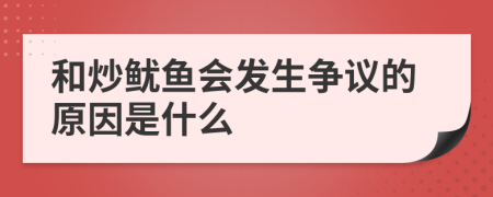 和炒鱿鱼会发生争议的原因是什么