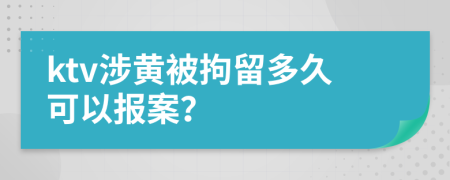 ktv涉黄被拘留多久可以报案？