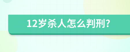 12岁杀人怎么判刑?