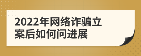 2022年网络诈骗立案后如何问进展