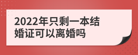 2022年只剩一本结婚证可以离婚吗