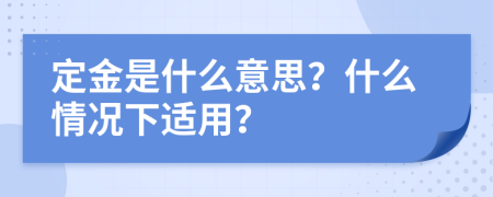 定金是什么意思？什么情况下适用？