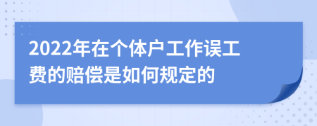2022年在个体户工作误工费的赔偿是如何规定的