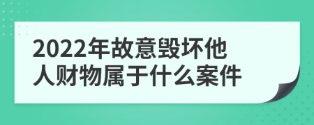 2022年故意毁坏他人财物属于什么案件
