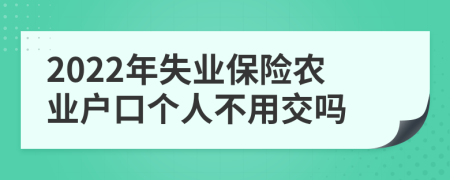 2022年失业保险农业户口个人不用交吗