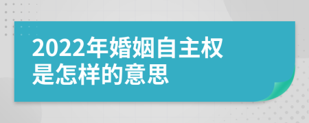 2022年婚姻自主权是怎样的意思