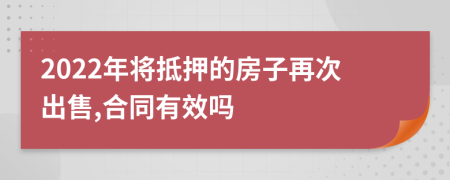 2022年将抵押的房子再次出售,合同有效吗