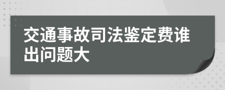 交通事故司法鉴定费谁出问题大