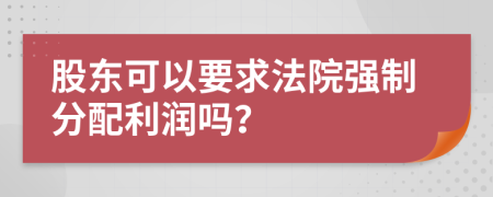 股东可以要求法院强制分配利润吗？
