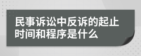 民事诉讼中反诉的起止时间和程序是什么