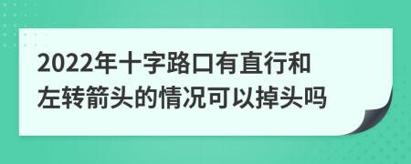 2022年十字路口有直行和左转箭头的情况可以掉头吗