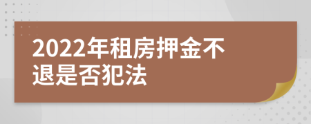 2022年租房押金不退是否犯法