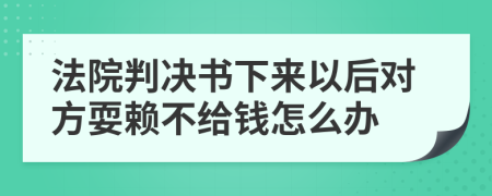 法院判决书下来以后对方耍赖不给钱怎么办