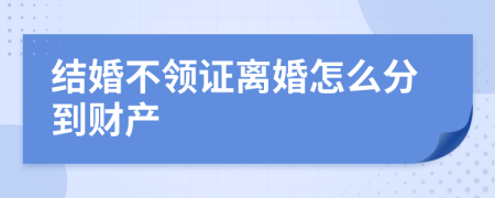 结婚不领证离婚怎么分到财产